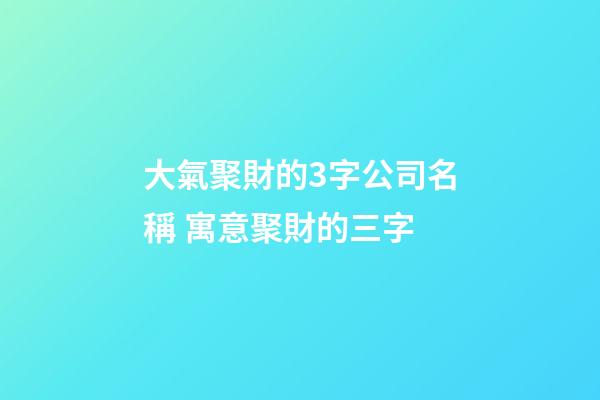 大氣聚財的3字公司名稱 寓意聚財的三字-第1張-公司起名-玄機派